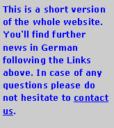 Textfeld: This is a short version of the whole website. You�ll find further news in German following the Links above. In case of any questions please do not hesitate to contact us.